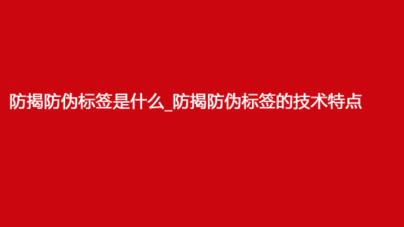 防揭防伪标签是什么_防揭防伪标签的技术特点