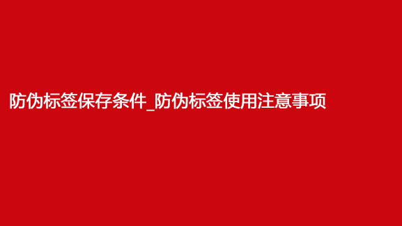 防伪标签保存条件_防伪标签使用注意事项
