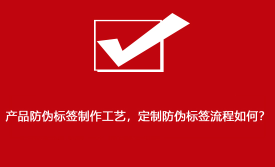 产品防伪标签制作工艺，定制防伪标签流程如何？