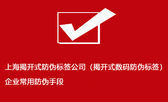 上海揭开式防伪标签公司（揭开式数码防伪标签）企业常用防伪手段